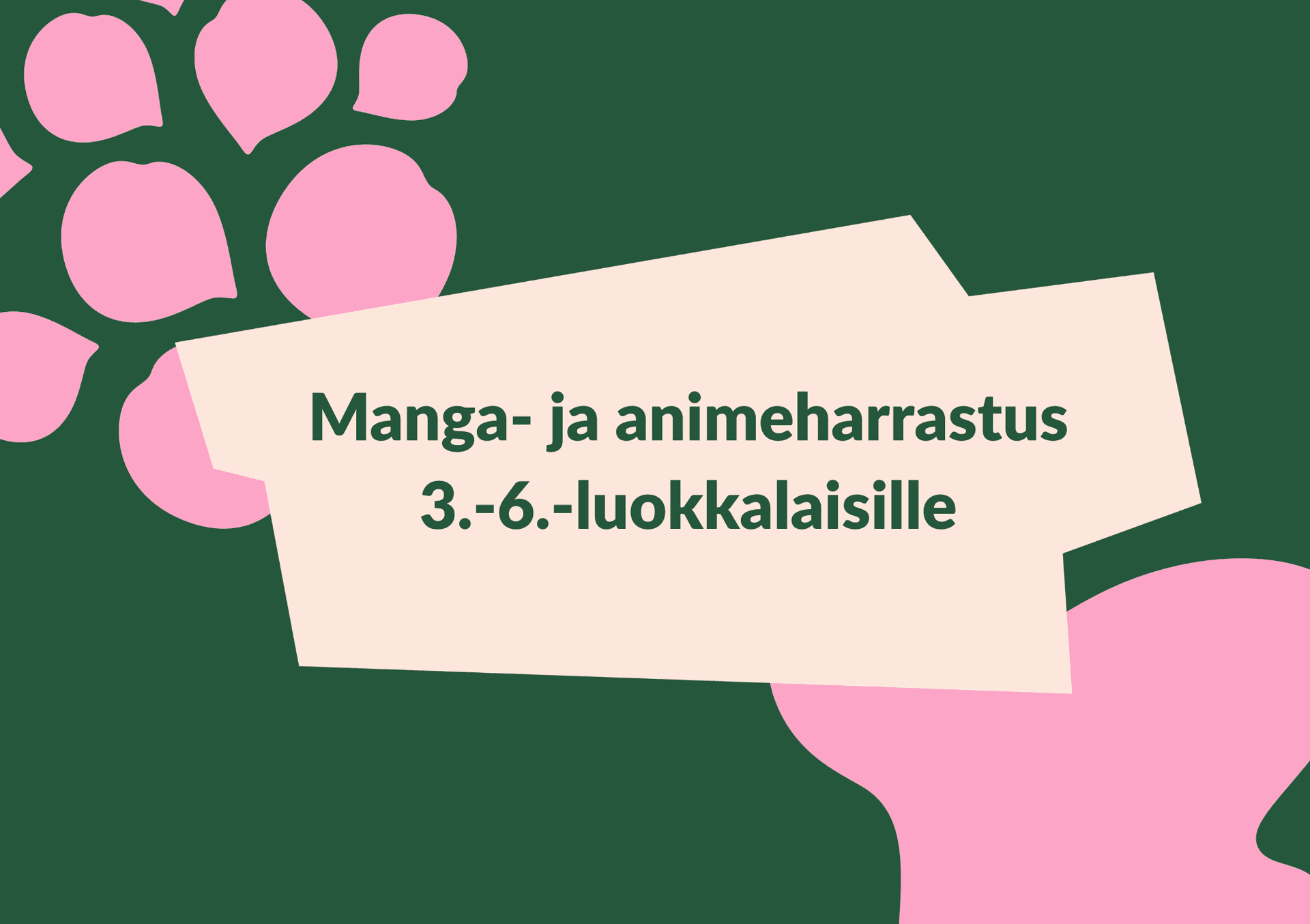 Metsänvihreällä pohjalla vaaleanpunaisia läikkiä, sekä vaalea laatikko, jossa lukee: Manga- ja animeharrastus 3.-6.-luokkalaisille